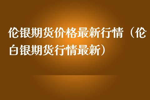 伦银期货价格最新行情（伦白银期货行情最新）_https://www.lansai.wang_恒生指数_第1张