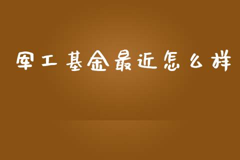 军工基金最近怎么样_https://www.lansai.wang_基金理财_第1张