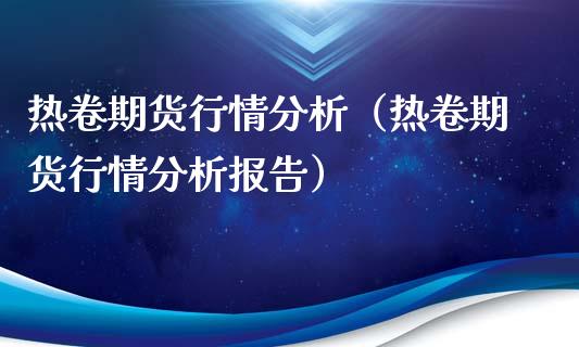 热卷期货行情分析（热卷期货行情分析报告）_https://www.lansai.wang_期货行情_第1张