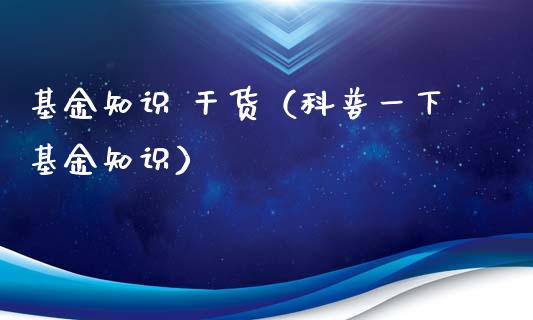 基金知识 干货（科普一下基金知识）_https://www.lansai.wang_基金理财_第1张