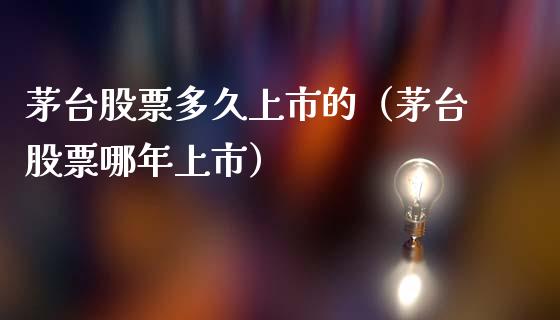茅台股票多久上市的（茅台股票哪年上市）_https://www.lansai.wang_股票问答_第1张