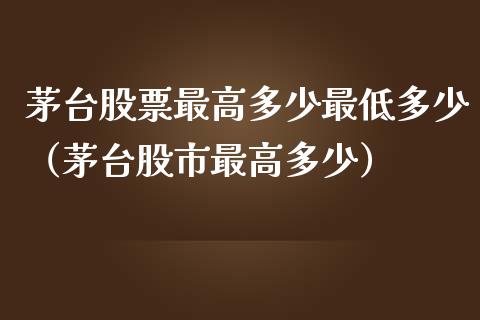 茅台股票最高多少最低多少（茅台股市最高多少）_https://www.lansai.wang_股票问答_第1张