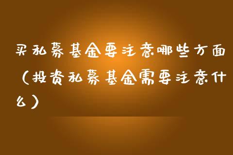买私募基金要注意哪些方面（投资私募基金需要注意什么）_https://www.lansai.wang_基金理财_第1张