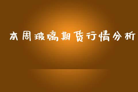 本周玻璃期货行情分析_https://www.lansai.wang_期货行情_第1张