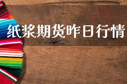 纸浆期货昨日行情_https://www.lansai.wang_期货品种_第1张