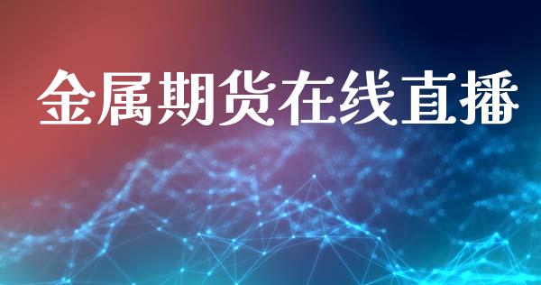 金属期货在线直播_https://www.lansai.wang_期货直播_第1张