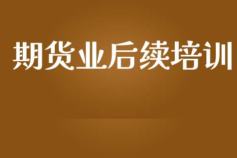 期货业后续培训_https://www.lansai.wang_股票问答_第1张