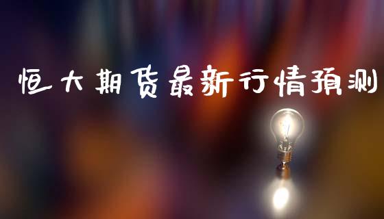 恒大期货最新行情预测_https://www.lansai.wang_期货行情_第1张