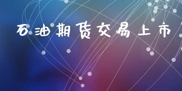 石油期货交易上市_https://www.lansai.wang_期货直播_第1张