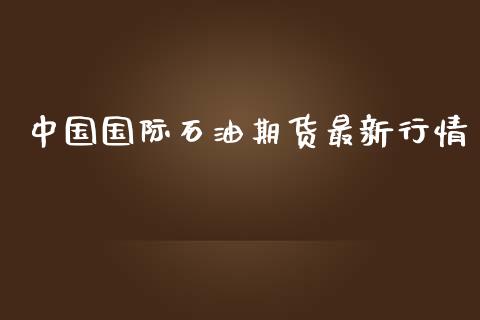 中国国际石油期货最新行情_https://www.lansai.wang_未分类_第1张