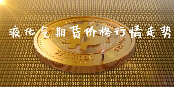 液化气期货价格行情走势_https://www.lansai.wang_恒生指数_第1张