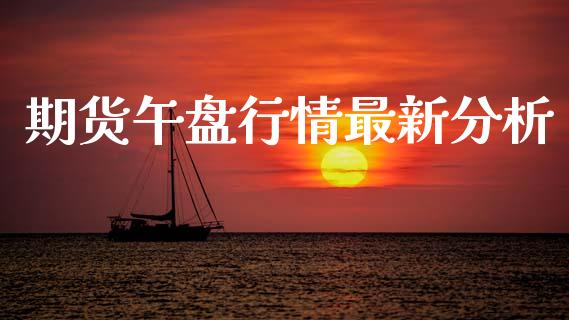 期货午盘行情最新分析_https://www.lansai.wang_期货行情_第1张
