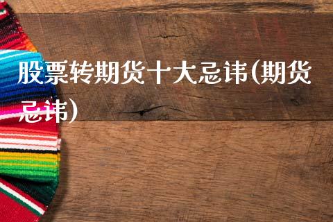 股票转期货十大忌讳(期货忌讳)_https://www.lansai.wang_期货资讯_第1张
