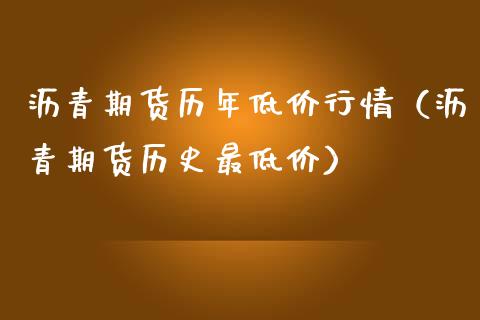 沥青期货历年低价行情（沥青期货历史最低价）_https://www.lansai.wang_期货行情_第1张