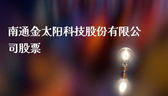 南通金太阳科技股份有限公司股票_https://www.lansai.wang_基金理财_第1张