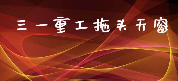 三一重工拖头天窗_https://www.lansai.wang_股票问答_第1张
