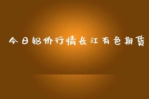 今日铝价行情长江有色期货_https://www.lansai.wang_未分类_第1张