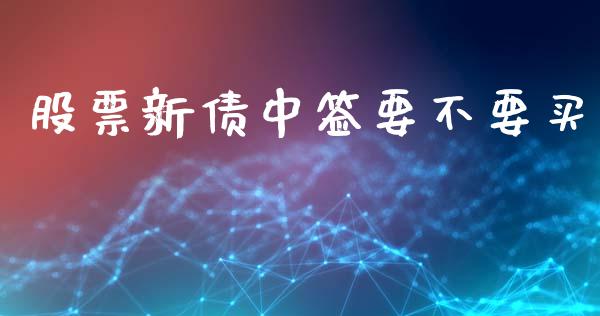 股票新债中签要不要买_https://www.lansai.wang_股票知识_第1张