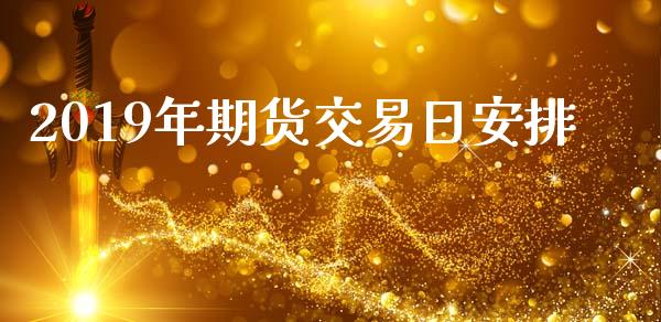 2019年期货交易日安排_https://www.lansai.wang_期货资讯_第1张