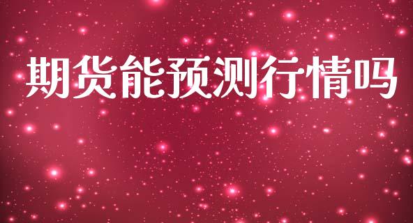 期货能预测行情吗_https://www.lansai.wang_期货资讯_第1张