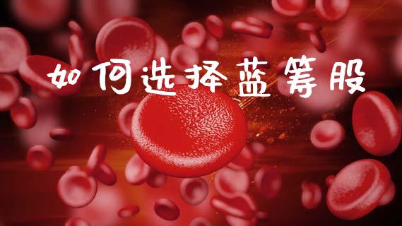 如何选择蓝筹股_https://www.lansai.wang_期货品种_第1张