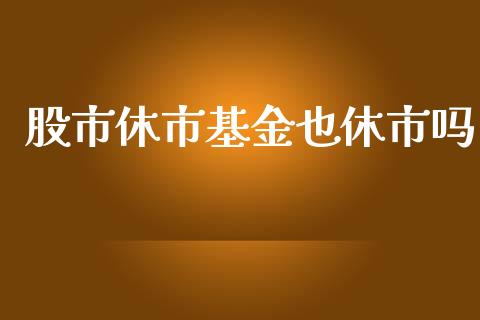 股市休市基金也休市吗_https://www.lansai.wang_基金理财_第1张