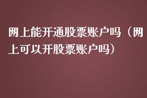 网上能开通股票账户吗（网上可以开股票账户吗）_https://www.lansai.wang_股票知识_第1张