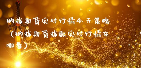 纳指期货实时行情今天策略（纳指期货指数实时行情在哪看）_https://www.lansai.wang_恒生指数_第1张