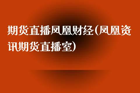 期货直播凤凰财经(凤凰资讯期货直播室)_https://www.lansai.wang_期货品种_第1张