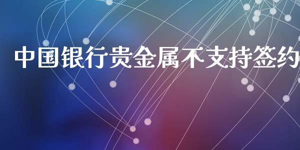 中国银行贵金属不支持签约_https://www.lansai.wang_期货资讯_第1张