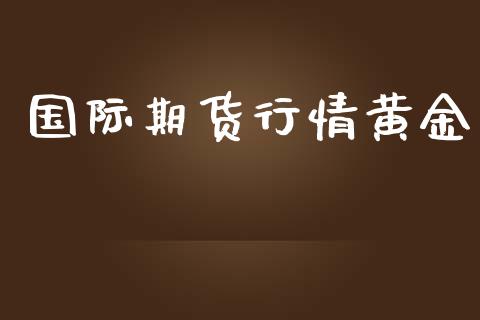 国际期货行情黄金_https://www.lansai.wang_期货行情_第1张
