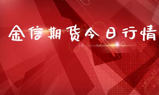 金信期货今日行情_https://www.lansai.wang_期货资讯_第1张
