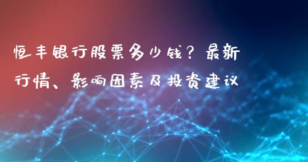 恒丰银行股票多少钱？最新行情、影响因素及投资建议_https://www.lansai.wang_基金理财_第1张