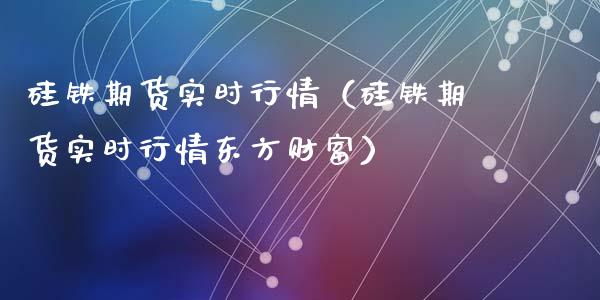 硅铁期货实时行情（硅铁期货实时行情东方财富）_https://www.lansai.wang_恒生指数_第1张