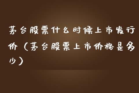 茅台股票什么时候上市发行价（茅台股票上市价格是多少）_https://www.lansai.wang_股票问答_第1张