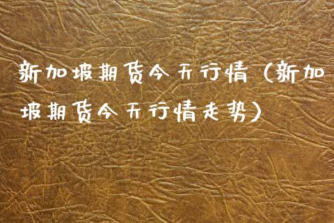 新加坡期货今天行情（新加坡期货今天行情走势）_https://www.lansai.wang_期货资讯_第1张