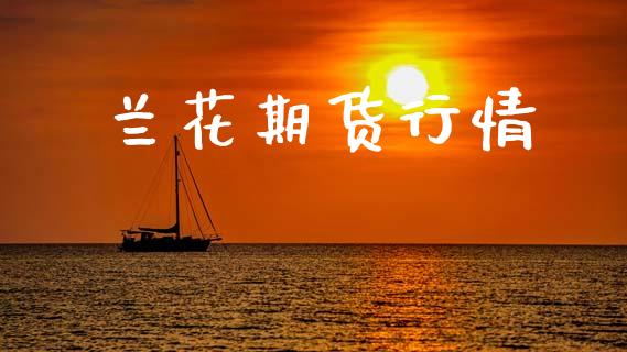兰花期货行情_https://www.lansai.wang_期货行情_第1张