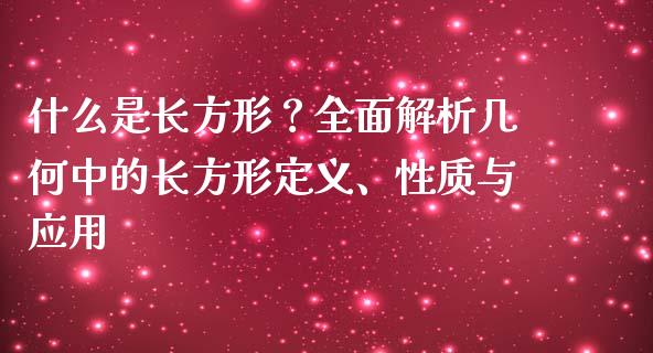 什么是长方形？全面解析几何中的长方形定义、性质与应用_https://www.lansai.wang_期货资讯_第1张