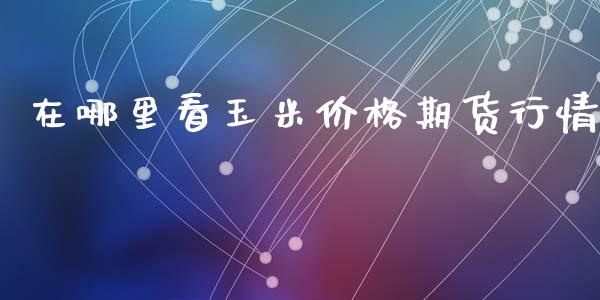 在哪里看玉米价格期货行情_https://www.lansai.wang_未分类_第1张