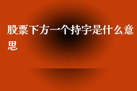 股票下方一个持字是什么意思_https://www.lansai.wang_期货行情_第1张