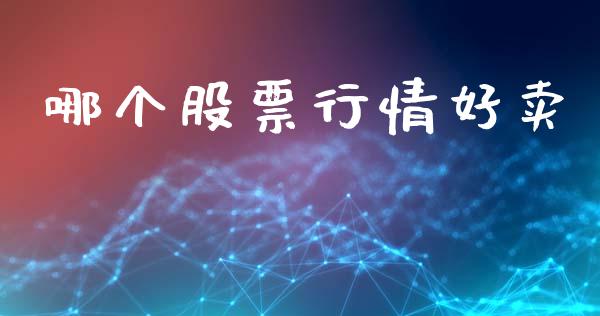 哪个股票行情好卖_https://www.lansai.wang_股票知识_第1张