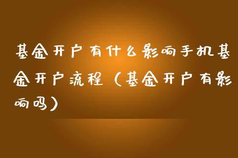 基金开户有什么影响手机基金开户流程（基金开户有影响吗）_https://www.lansai.wang_基金理财_第1张