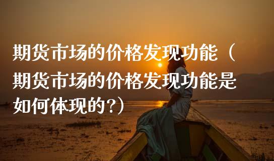 期货市场的价格发现功能（期货市场的价格发现功能是如何体现的?）_https://www.lansai.wang_期货品种_第1张
