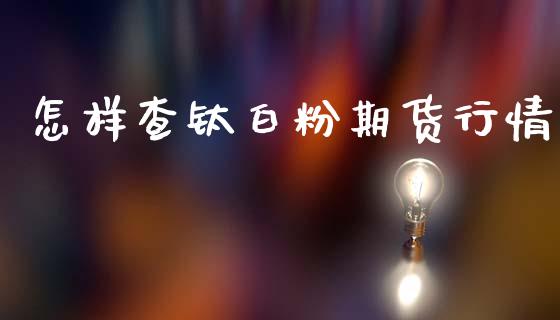 怎样查钛白粉期货行情_https://www.lansai.wang_期货行情_第1张