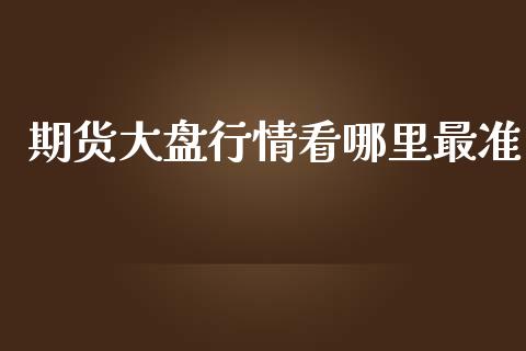 期货大盘行情看哪里最准_https://www.lansai.wang_期货行情_第1张