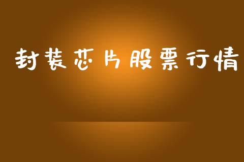 封装芯片股票行情_https://www.lansai.wang_股票知识_第1张