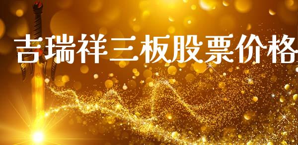 吉瑞祥三板股票价格_https://www.lansai.wang_期货资讯_第1张