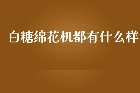 白糖绵花机都有什么样_理财百科_第1张_起点财经 白糖绵花机都有什么样_https://www.lansai.wang_理财百科_第1张