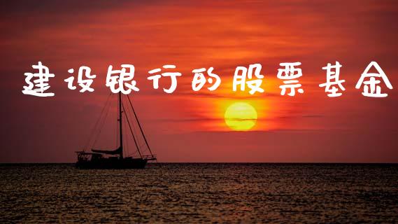 建设银行的股票基金_https://www.lansai.wang_期货资讯_第1张