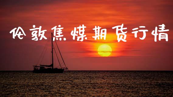 伦敦焦煤期货行情_https://www.lansai.wang_期货资讯_第1张